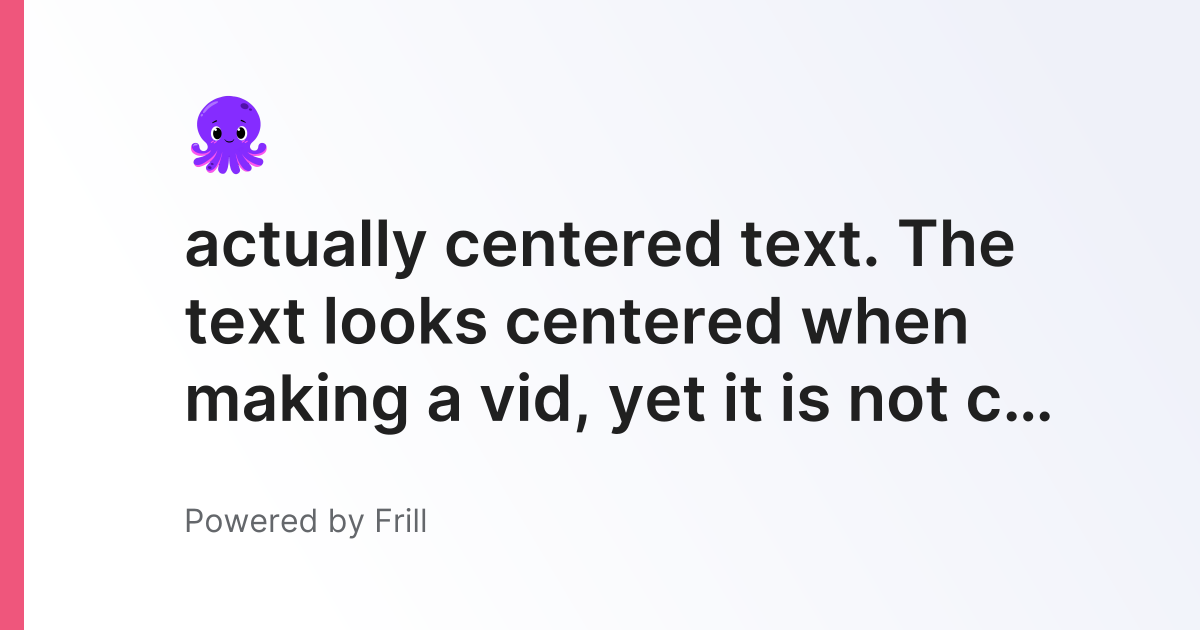 actually centered text. The text looks centered when making a vid, yet ...
